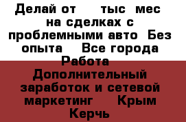 Делай от 400 тыс./мес. на сделках с проблемными авто. Без опыта. - Все города Работа » Дополнительный заработок и сетевой маркетинг   . Крым,Керчь